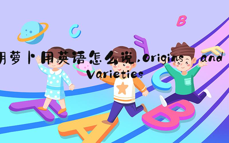 胡萝卜用英语怎么说 Origins and Varieties